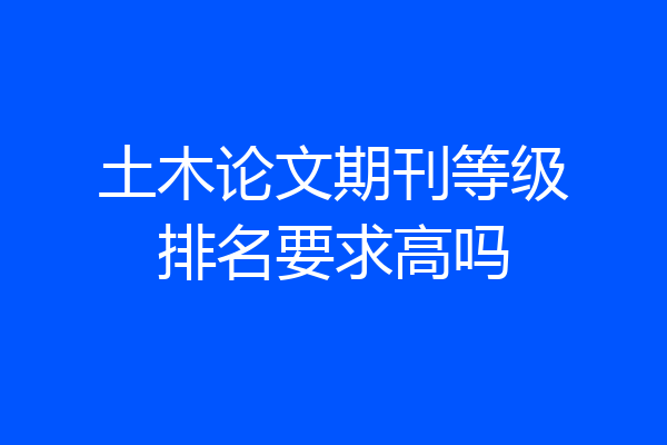 土木论文期刊等级排名要求高吗