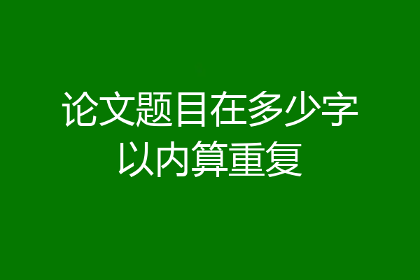 论文题目在多少字以内算重复