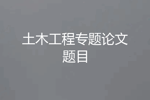 土木工程专题论文题目
