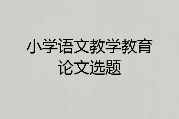 小学语文教学教育论文选题