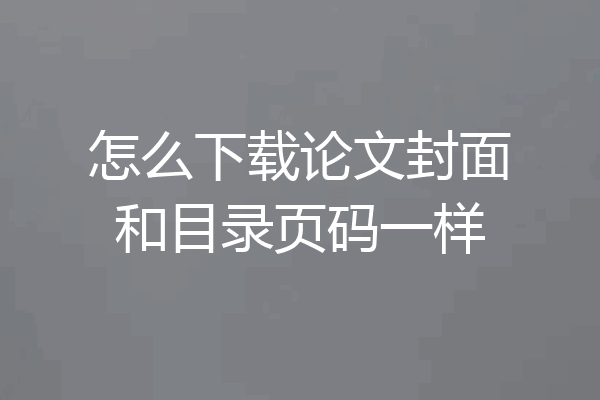 怎么下载论文封面和目录页码一样