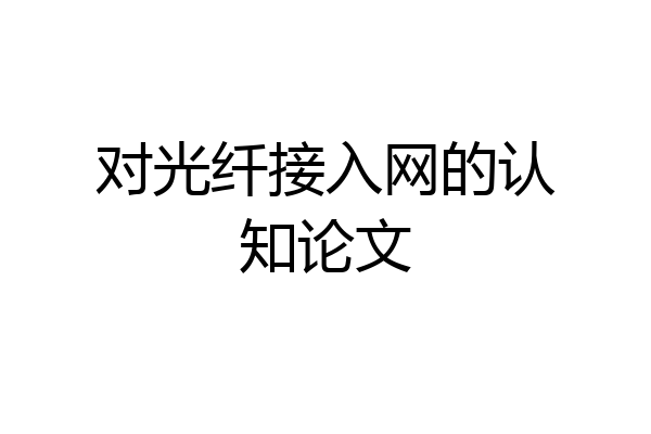 对光纤接入网的认知论文