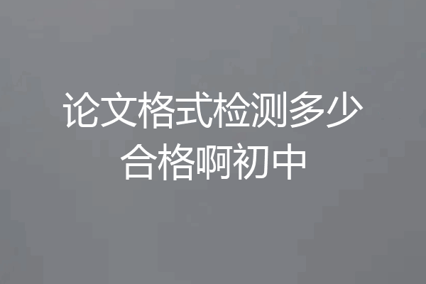 论文格式检测多少合格啊初中