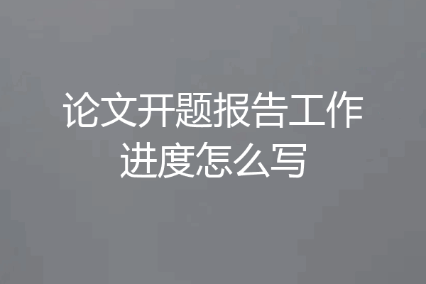 论文开题报告工作进度怎么写