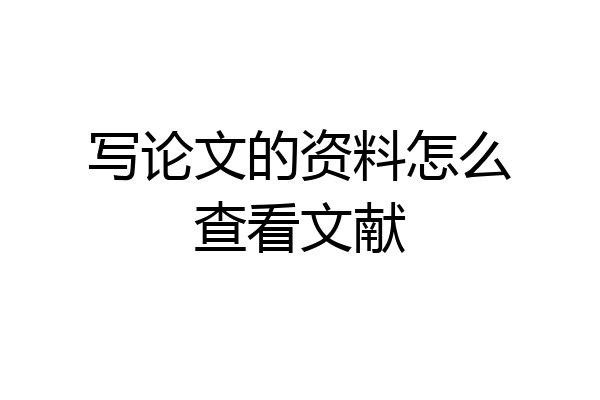 写论文的资料怎么查看文献