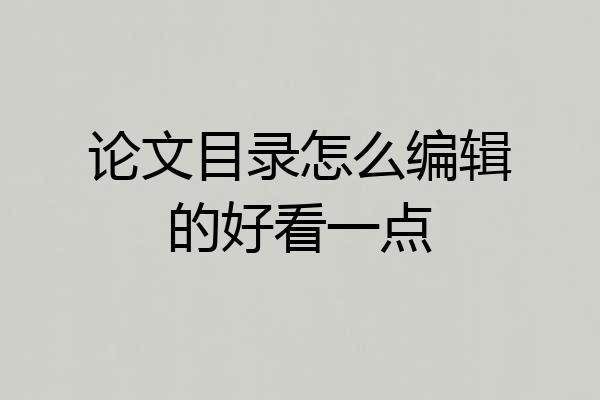 论文目录怎么编辑的好看一点