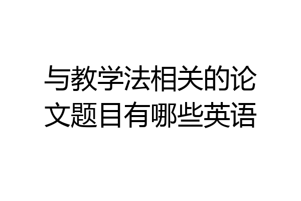 与教学法相关的论文题目有哪些英语