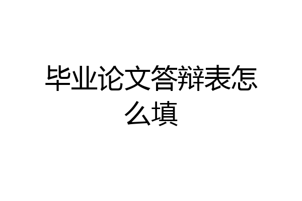 毕业论文答辩表怎么填