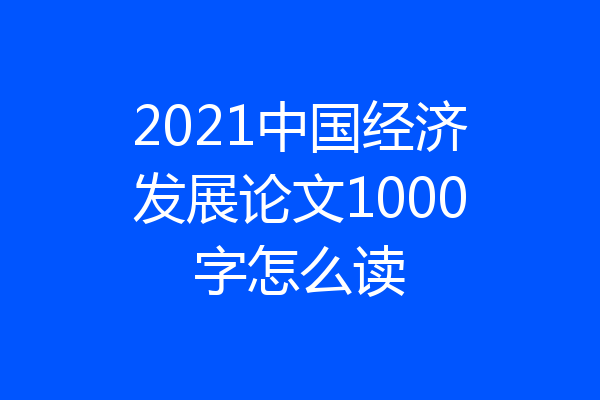 2021中国经济发展论文1000字怎么读