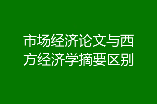 市场经济论文与西方经济学摘要区别