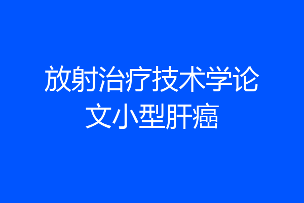 放射治疗技术学论文小型肝癌
