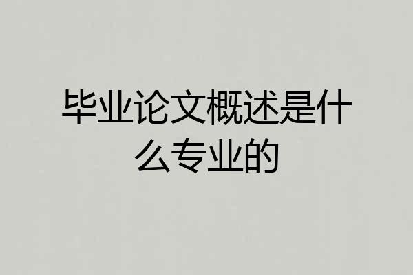 毕业论文概述是什么专业的