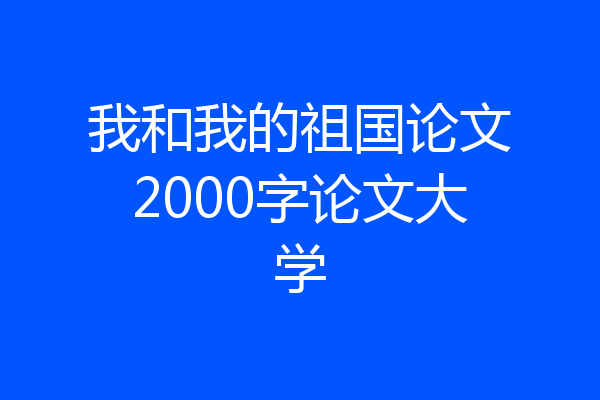 我和我的祖国论文2000字论文大学