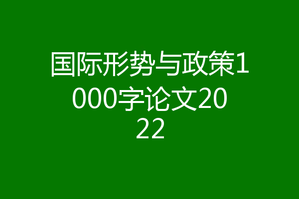 国际形势与政策1000字论文2022