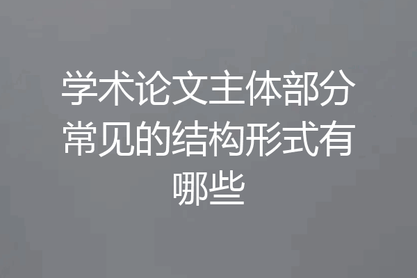 学术论文主体部分常见的结构形式有哪些