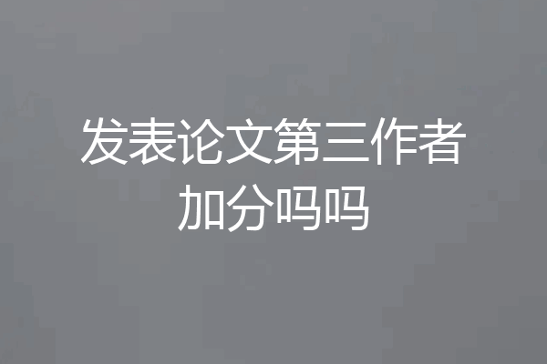 发表论文第三作者加分吗吗
