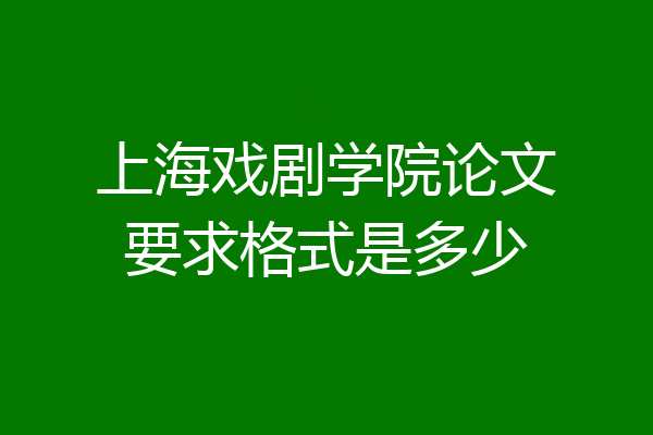 上海戏剧学院论文要求格式是多少