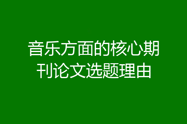 音乐方面的核心期刊论文选题理由