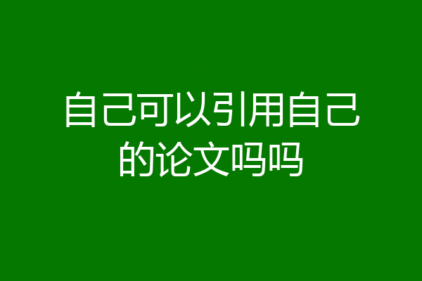 自己可以引用自己的论文吗吗