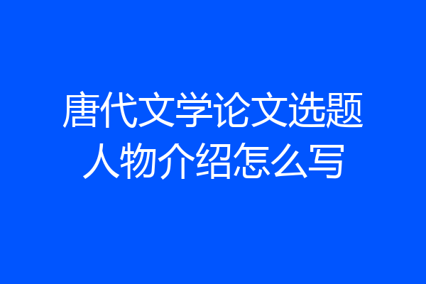 唐代文学论文选题人物介绍怎么写