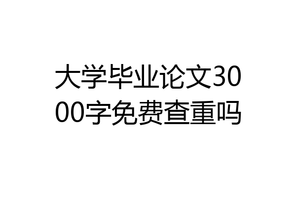 大学毕业论文3000字免费查重吗