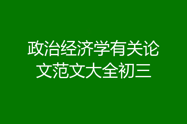 政治经济学有关论文范文大全初三