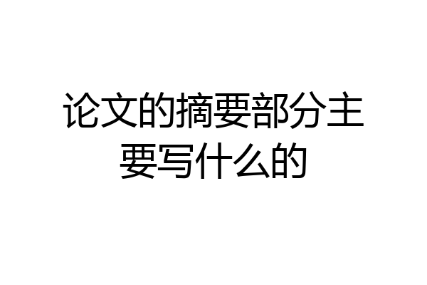 论文的摘要部分主要写什么的