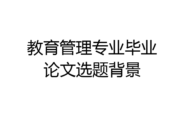 教育管理专业毕业论文选题背景