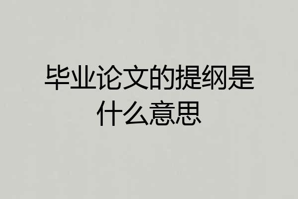 毕业论文的提纲是什么意思