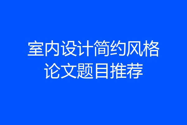 室内设计简约风格论文题目推荐
