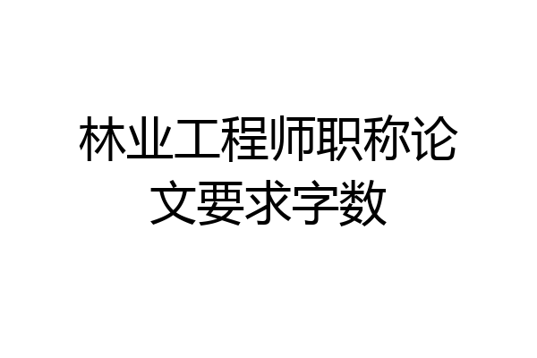 林业工程师职称论文要求字数