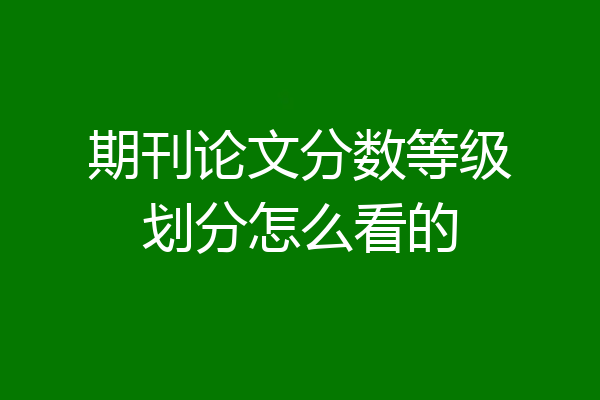 期刊论文分数等级划分怎么看的