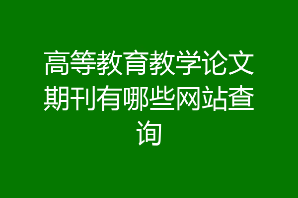 高等教育教学论文期刊有哪些网站查询