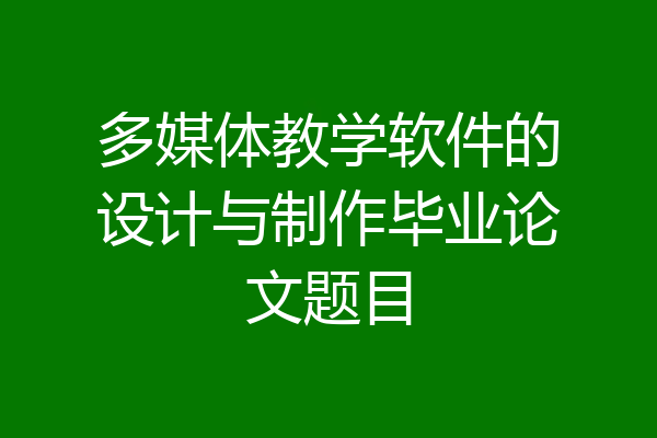 多媒体教学软件的设计与制作毕业论文题目