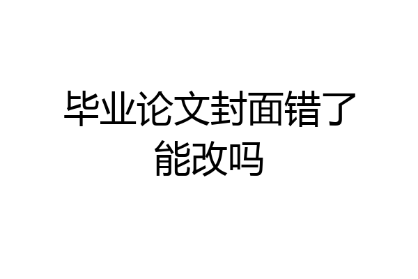 毕业论文封面错了能改吗