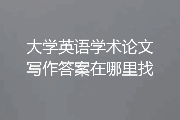 大学英语学术论文写作答案在哪里找