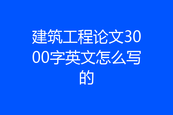 建筑工程论文3000字英文怎么写的