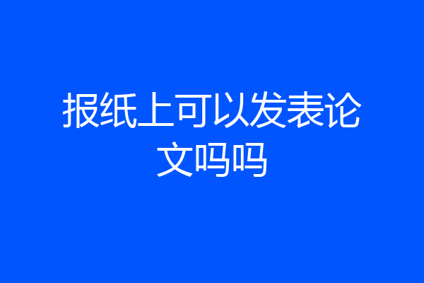 报纸上可以发表论文吗吗