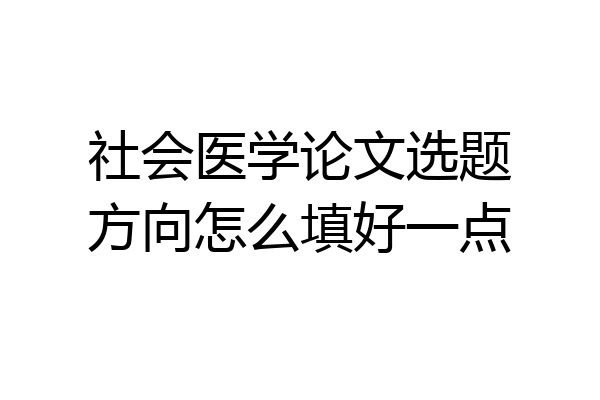 社会医学论文选题方向怎么填好一点