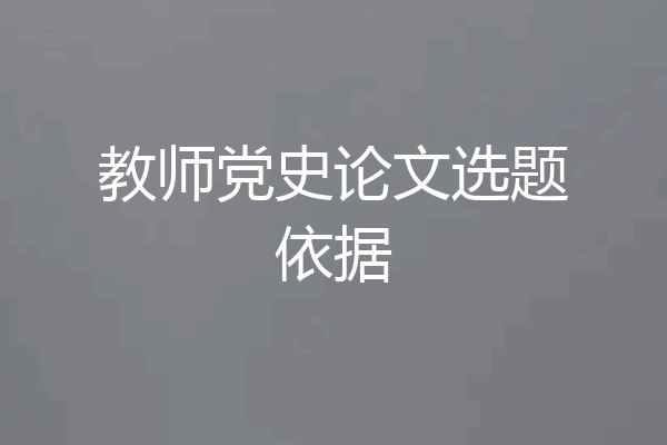 教师党史论文选题依据