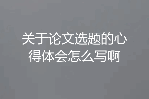 关于论文选题的心得体会怎么写啊