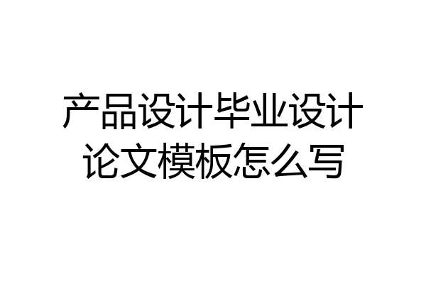 产品设计毕业设计论文模板怎么写