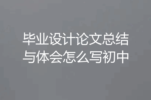 毕业设计论文总结与体会怎么写初中