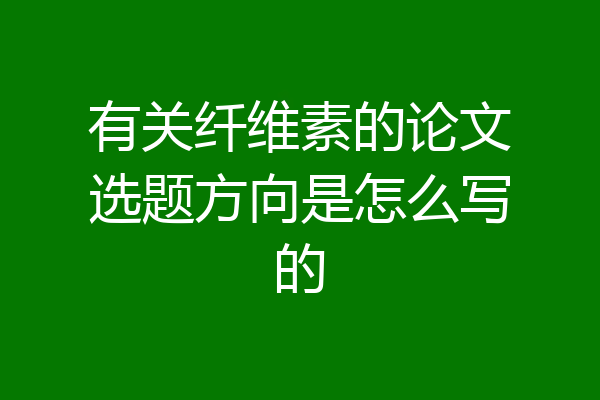 有关纤维素的论文选题方向是怎么写的