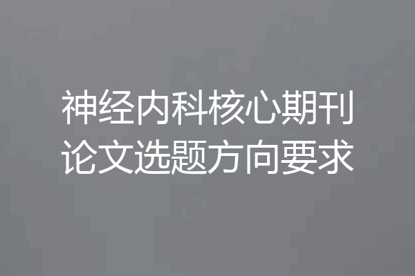 神经内科核心期刊论文选题方向要求