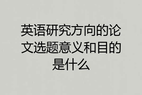 英语研究方向的论文选题意义和目的是什么