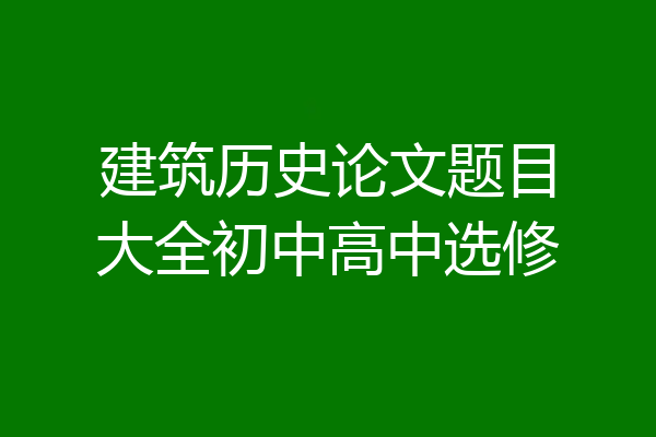 建筑历史论文题目大全初中高中选修