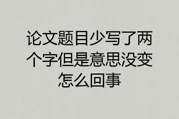 论文题目少写了两个字但是意思没变怎么回事