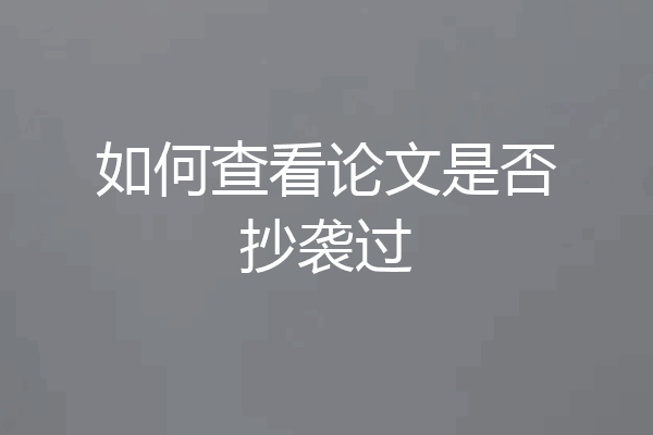 如何查看论文是否抄袭过