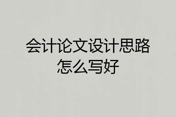 会计论文设计思路怎么写好